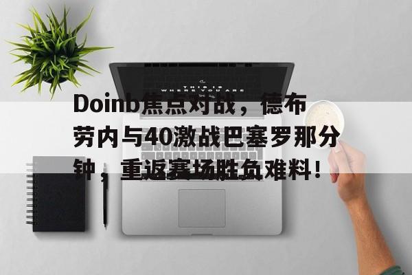  Doinb焦点对战，德布劳内与40激战巴塞罗那分钟，重返赛场胜负难料！AYXGAME官方入口